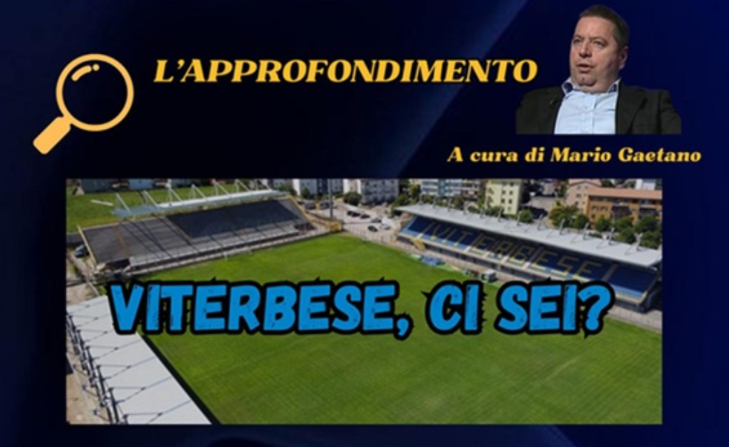L’approfondimento: “Viterbese, ci sei?” A cura di Mario Gaetano