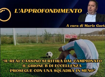 L’approfondimento: “Il Real Cassino si ritira dal campionato! Il Girone B di Eccellenza prosegue con una squadra in meno”