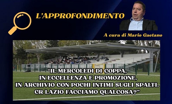 L’approfondimento: mercoledì di Coppa (Eccellenza e Promozione) in archivio con pochi intimi sugli spalti. CR Lazio facciamo qualcosa?