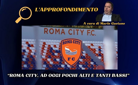 L’approfondimento: “Roma City, ad oggi una stagione con pochi alti e tanti bassi”