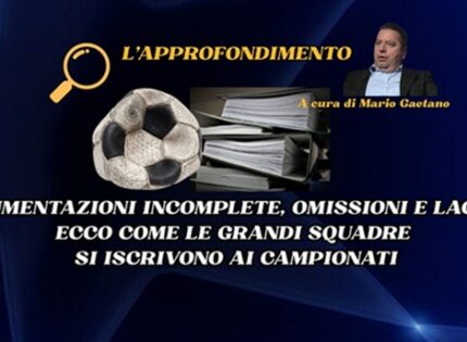 L’approfondimento: documentazioni incomplete, omissioni e lacune. Ecco come le grandi squadre si iscrivono ai campionati