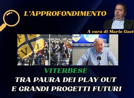 L’approfondimento: Viterbese tra paura dei play out e grandi progetti